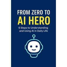 (영문도서)From Zero to AI Hero: 6 Steps to Understanding and Using AI in Daily Life: Your... Paperback, Independently Published, English, 9798267243247