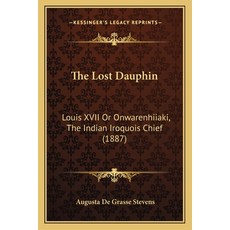 The Lost Dauphin: Louis XVII Or Onwarenhiiaki The Indian Iroquois Chief (1887) Paperback, Kessinger Publishing