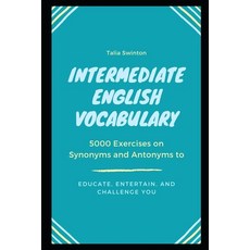 Intermediate English Vocabulary: 5000 Exercises on Synonyms and Antonyms to Educate Entertain and ... Paperback, Independently Published, 9798723466661