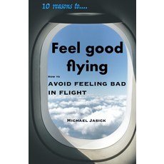 10 Reasons to Feel Good Flying: How to Avoid Feeling Bad in Flight Paperback, Independently Published
