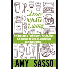 Zero Waste Living: No-Nonsense Techniques Hacks Tips & Changes To Live A Sustainable Zero Waste Life Paperback, Independently Published, English, 9798713875947