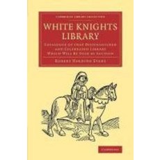 White Knights Library:Catalogue of That Distinguished and Celebrated Library Which Will Be Sold..., Cambridge University Press