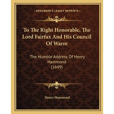 (영문도서) To The Right Honorable The Lord Fairfax And His Council Of Warre: The Humble Address Of Henr... Paperback, Kessinger Publishing, English, 9781165650668