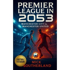 (영문도서)Premier League in 2053: The Manchester City vs. Manchester United: Manchester Un... Paperback, Independently Published, English, 9798264043178