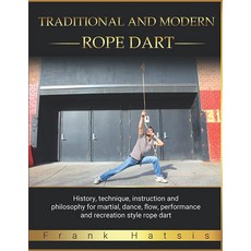 Traditional and Modern Rope Dart: History technique instruction philosophy for martial dance f, Traditional and Modern Rope Da