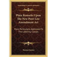 Plain Remarks Upon The New Poor Law Amendment Act: More Particularly Addressed To The Laboring Classes Paperback, Kessinger Publishing