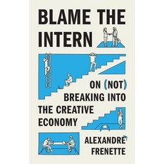 (영문도서)Blame the Intern: On (Not) Breaking Into the Creative Economy Hardcover, Princeton University Press, English, 9780691181486
