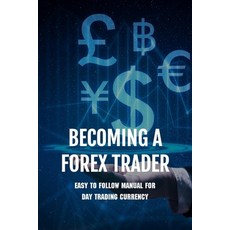 Becoming A FOREX Trader: Easy To Follow Manual For Day Trading Currency: Learn To Day Trade Forex Paperback, Independently Published, English, 9798727665916