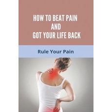 How To Beat Pain And Got Your Life Back: Rule Your Pain: Pain Control Paperback, Independently Published, English, 9798729623419