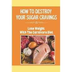 (영문도서) How To Destroy Your Sugar Cravings: Lose Weight With The Carnivore Diet: Carnivore Diet Weigh... Paperback, Independently Published, English, 9798471386853