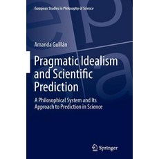 Pragmatic Idealism and Scientific Prediction: A Philosophical System and Its Approach to Prediction ... Paperback, Springer