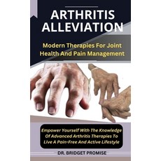 (영문도서) Arthritis Alleviation: Modern Therapies For Joint Health And Pain Management Empower Yourself... Paperback, Independently Published, English, 9798874415785