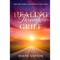 (영문도서) Healing Through Grief: Self-Discovery After Loss of a Soulmate Paperback, Diane M. Santos, English, 9798986777702
