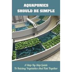 Aquaponics Should Be Simple: A Step-By-Step Guide To Raising Vegetables And Fish Together: Greenhous... Paperback, Independently Published, English, 9798715697677