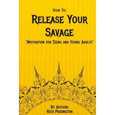 How to: Release Your Savage: Motivation for Teens and Young Adults Paperback, Independently Published