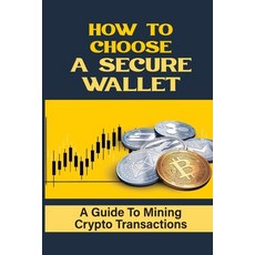 (영문도서) How To Choose A Secure Wallet: A Guide To Mining Crypto Transactions: Buying Bitcoin Paperback, Independently Published