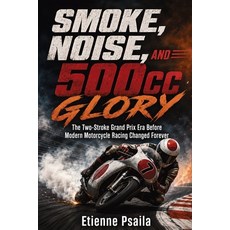 (영문도서)Smoke Noise and 500cc Glory: The Two-Stroke Grand Prix Era Before Modern Motor... Paperback, Publishdrive, English, 9798901946671