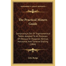 (영문도서)The Practical Miners Guide: Comprising A Set Of Trigonometrical Tables Adapted T... Paperback, English, 9781163971062, Kessinger Publishing