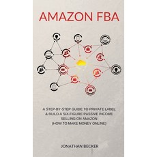 (영문도서) Amazon FBA: A Step-By-Step Guide to Private Label & Build a Six-Figure Passive Income Selling... Hardcover, Jonathan Becker, English, 9781801446921