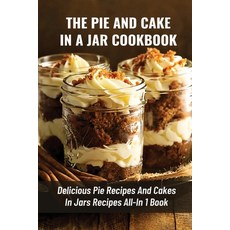 (영문도서) The Pie And Cake In A Jar Cookbook: Delicious Pie Recipes And Cakes In Jars Recipes All-In 1 ... Paperback, Independently Published, English, 9798524219213
