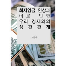 최저임금 인상과 이로 인한 우리 경제와의 상관관계, 이승우 저, BOOKK(부크크)