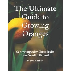 (영문도서) The Ultimate Guide to Growing Oranges: Cultivating Juicy Citrus Fruits from See... Paperback, Independently Published, English, 9798308343783