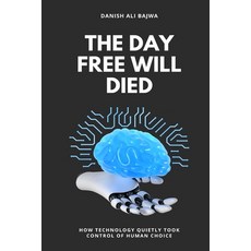 (영문도서)The Day Free Will Died: How Technology Quietly Took Control of Human Choice Paperback, Rk Books Publication, English, 9789699797811