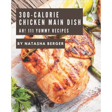 Ah! 111 Yummy 300-Calorie Chicken Main Dish Recipes: A Highly Recommended Yummy 300-Calorie Chicken ... Paperback, Independently Published
