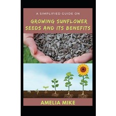 (영문도서) A Simplified Guide On Growing Sunflower Seeds And Its Benefits: With Medicinal Importance Of ... Paperback, Independently Published, English, 9798416840891
