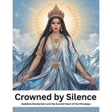(영문도서)Crowned by Silence: Goddess Nanda Devi and the Sacred Heart of the Himalayas Paperback, Independently Published, English, 9798294773786