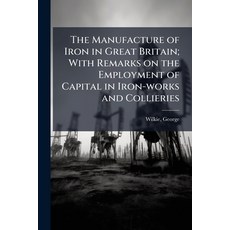 (영문도서)The Manufacture of Iron in Great Britain; With Remarks on the Employment of Capi... Paperback, Nabu Press, English, 9781179101507