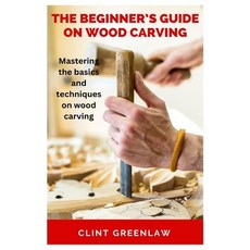 (영문도서) The Beginner's Guide on Wood Carving: Mastering the basics and techniques on wood carving Paperback, Independently Published, English, 9798393360252