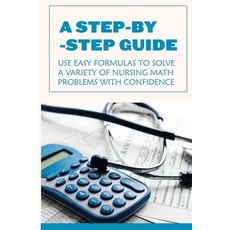 A Step-by-step Guide: Use Easy Formulas To Solve A Variety Of Nursing Math Problems With Confidence:... Paperback, Independently Published, English, 9798715346421