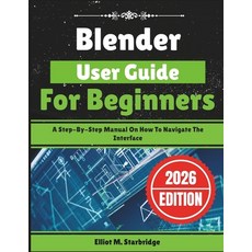 (영문도서)Blender User Guide For Beginners: A Step-By-Step Manual On How To Navigate The I... Paperback, Independently Published, English, 9798244719918
