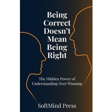 (영문도서)Being Correct Doesn't Mean Being Right: The Hidden Power of Understanding Over W... Paperback, Independently Published, English, 9798272171900
