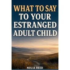 (영문도서)What to Say to Your Estranged Adult Child: A Parent's Guide to Reaching Out Reb... Paperback, Independently Published, English, 9798189645389