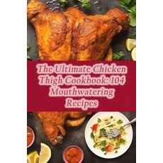 (영문도서) The Ultimate Chicken Thigh Cookbook: 104 Mouthwatering Recipes Paperback, Independently Published, English, 9798854830409