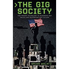 (영문도서) The Gig Society: How Modern Technology is Degrading Our Values and Destroying Our Culture Hardcover, Brian Wolatz, English, 9781734242089