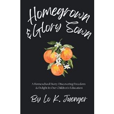 (영문도서)Homegrown & Glory Sown: A Homeschool Story: Discovering Freedom & Delight In Our... Paperback, Lo K. Juenger, English, 9798349397974 Lo K. Juenger, English, 9798349397974