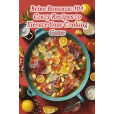 (영문도서) Brine Bonanza: 104 Crazy Recipes to Elevate Your Cooking Game Paperback, Independently Published, English, 9798866019229