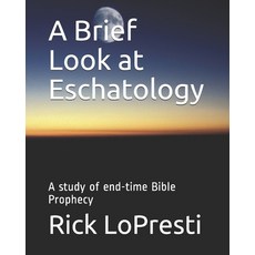 A Brief Look at Eschatology: A study of end-time Bible Prophecy Paperback, Independently Published, English, 9798694423977
