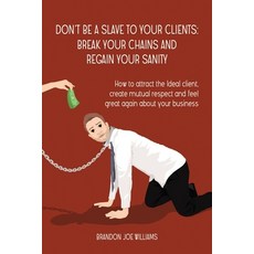Don't Be a Slave to Your Clients: Break Your Chains and Regain Your Sanity: How to Attract the Ideal... Paperback, Independently Published, English, 9781797677262