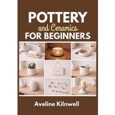 (영문도서)Pottery and Ceramics for Beginners: Create Beautiful Ceramics at Home Without a... Paperback, Independently Published, English, 9798241402714 Independently Published, English, 9798241402714