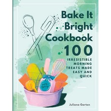 (영문도서) Bake It Bright Cookbook: 100 Irresistible Morning Treats Made Easy and Quick Paperback, Independently Published, English, 9798396612372
