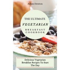 (영문도서) The Ultimate Vegetarian Breakfast Cookbook: Delicious Vegetarian Breakfast Recipes To Start T... Hardcover, Adam Denton, English, 9781802693621