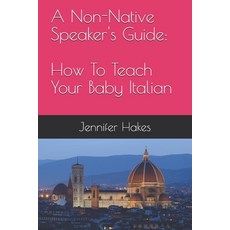 (영문도서) A Non-Native Speaker's Guide: How To Teach Your Baby Italian Paperback, Createspace Independent Pub..., English, 9781723484674