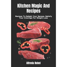 (영문도서) Kitchen Magic And Recipes: Recipes To Delight Your Senses Satisfy Your Cravings For Weight Loss Paperback, Independently Published, English, 9798388469885