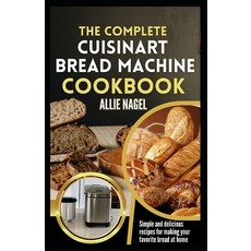 (영문도서) The Complete Cuisinart Bread Machine Cookbook: Easy Step by Step Method for Baking Delicious ... Paperback, Independently Published, English, 9798879787634