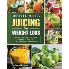 The Effortless Juicing for Weight Loss: Quick & Easy Delicious Juicing Recipes to Burn Fat Loss We... Paperback, Barbara Higgins, English, 9781802442960