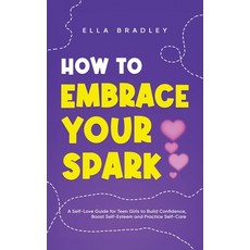 (영문도서) How to Embrace Your Spark: A Self-Love Guide for Teen Girls to Build Confidence Boost Self-E... Hardcover, Teilingen Press, English, 9781761590597